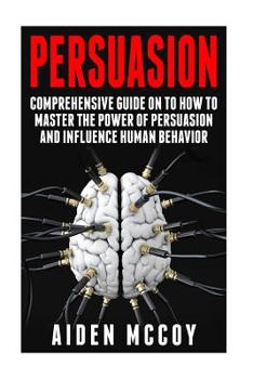 Paperback Persuasion: Comprehensive Guide on to How To Master The Power of Persuasion and Influence Human Behavior Book
