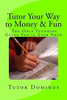 Paperback Tutor Your Way to Money & Fun: The Only Tutoring Guide You'll Ever Need: Make $25 to $100 an hour tutoring Book