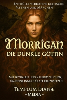 Morrigan die dunkle Göttin: Enthülle verbotene keltische Mythen und Märchen mit Ritualen und Zaubersprüchen, um deine innere Kraft freizusetzen (German Edition)