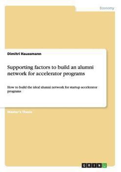 Paperback Supporting factors to build an alumni network for accelerator programs: How to build the ideal alumni network for startup accelerator programs Book