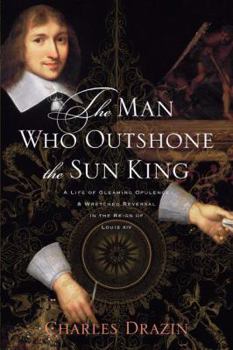 Hardcover The Man Who Outshone the Sun King: A Life of Gleaming Opulence and Wretched Reversal in the Reign of Louis XIV Book