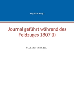 Paperback Journal geführt während des Feldzuges 1807 (I): 01.01.1807 - 25.05.1807 [German] Book