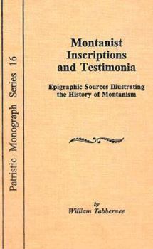 Montanist Inscriptions and Testimonia: Epigraphic Sources Illustrating the History of Montanism - Book  of the Patristic Monograph Series