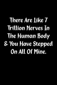 There Are Like 7 Trillion Nerves In The Human Body & You Have Stepped On All Of Mine.: Fun Gag Gift Notebook for Women or Men