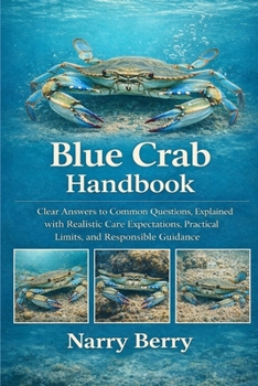 Paperback Blue Crab Handbook: Clear Answers to Common Questions, Explained with Realistic Care Expectations, Practical Limits, and Responsible Guidance Book