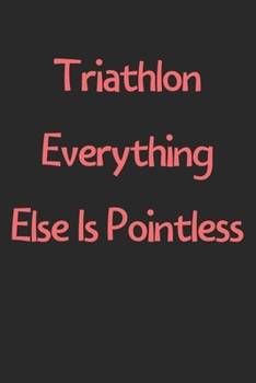 Paperback Triathlon Everything Else Is Pointless: Lined Journal, 120 Pages, 6 x 9, Funny Triathlon Gift Idea, Black Matte Finish (Triathlon Everything Else Is P Book