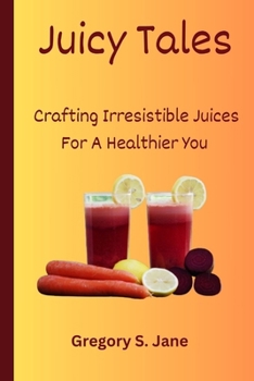 Paperback Juicy Tales: Crafting Irresistible Juices For A Healthier You Book