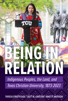 Paperback Being in Relation: Indigenous Peoples, the Land, and Texas Christian University, 1873-2023 Book