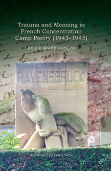Trauma and Meaning in French Concentration Camp Poetry (1943-1945) (Contemporary French and Francophone Cultures, 110)