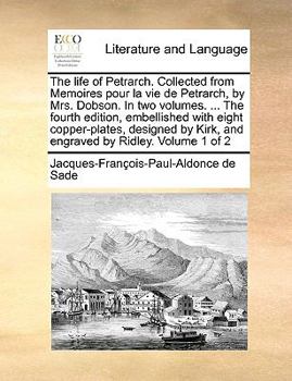 Paperback The Life of Petrarch. Collected from Memoires Pour La Vie de Petrarch, by Mrs. Dobson. in Two Volumes. ... the Fourth Edition, Embellished with Eight Book