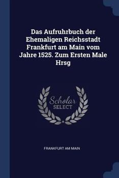 Paperback Das Aufruhrbuch der Ehemaligen Reichsstadt Frankfurt am Main vom Jahre 1525. Zum Ersten Male Hrsg Book