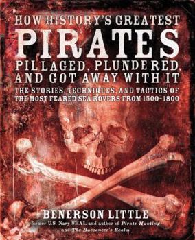 Paperback How History's Greatest Pirates Pillaged, Plundered, and Got Away With It: The Stories, Techniques, and Tactics of the Most Feared Sea Rovers from 1500-1800 Book