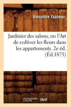 Paperback Jardinier Des Salons, Ou l'Art de Cultiver Les Fleurs Dans Les Appartements. 2e Éd.(Éd.1875) [French] Book