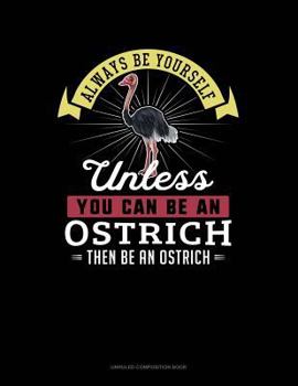 Paperback Always Be Yourself Unless You Can Be an Ostrich Then Be an Ostrich: Unruled Composition Book