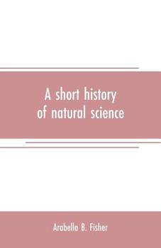 Paperback A short history of natural science and of the progress of discovery from the time of the Greeks to the present day, for the use of schools and young p Book