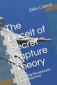 Paperback The Deceit of Secret Rapture Theory: Restoring the apostolic Sound Doctrine Book