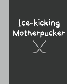 Ice-Kicking Motherpucker Notebook: Blank college-ruled 8"x10" notebook with attitude for school, sports, etc