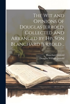 Paperback The wit and Opinions of Douglas Jerrold. Collected and Arranged by his son Blanchard Jerrold .. Book