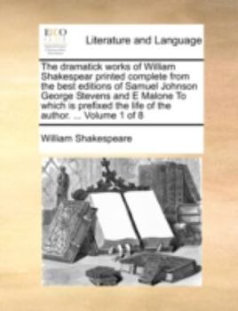 Paperback The Dramatick Works of William Shakespear Printed Complete from the Best Editions of Samuel Johnson George Stevens and E Malone to Which Is Prefixed t Book