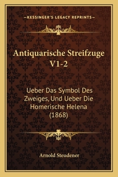 Antiquarische Streifzuge V1-2: Ueber Das Symbol Des Zweiges, Und Ueber Die Homerische Helena (1868)