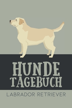 Hundetagebuch Labrador Retriever: Das Buch für deinen Hund, zum Eintragen und ausfüllen. Eintragebuch für Hundebesitzer (German Edition)