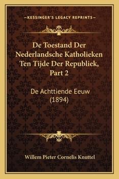 Paperback De Toestand Der Nederlandsche Katholieken Ten Tijde Der Republiek, Part 2: De Achttiende Eeuw (1894) [Dutch] Book