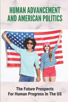 Paperback Human Advancement And American Politics: The Future Prospects For Human Progress In The US: Highlight Social Political And Economic Ideas Book