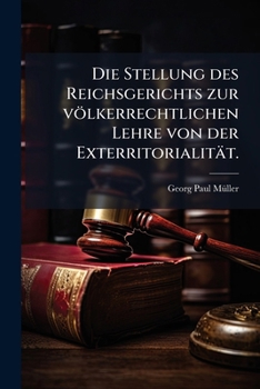 Die Stellung Des Reichsgerichts Zur V�lkerrechtlichen Lehre Von Der Exterritorialit�t: Inaugural-Dissertation Zur Erlangung Der Doktorw�rde Der Hohen Juristischen Fakult�t Der Universit�t Greifswald (