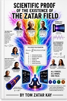 SCIENTIFIC PROOF OF THE EXISTENCE OF THE ZATAR FIELD: Physics, Consciousness, Information Theory, Complexity Science, and Unified Reality