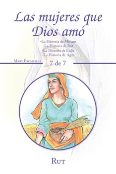 Las Mujeres Que Dios Am? : -La Historia de Miriam -la Historia de Rut -la Historia de Lidia -la Historia de Agar
