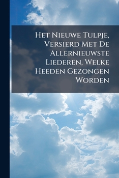 Paperback Het Nieuwe Tulpje, Versierd Met De Allernieuwste Liederen, Welke Heeden Gezongen Worden Book