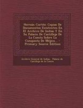 Paperback Hernán Cortés: Copias De Documentos Existentes En El Archivo De Indias Y En Su Palacio De Castilleja De La Cuesta Sobre La Conquista [Spanish] Book