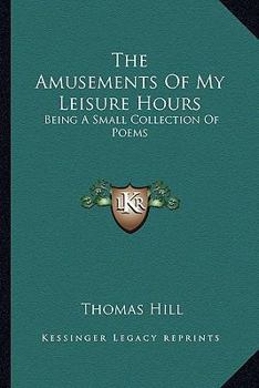 Paperback The Amusements Of My Leisure Hours: Being A Small Collection Of Poems Book