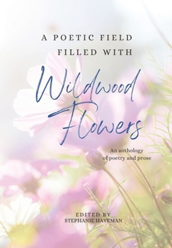 A poetic field filled with Wildwood Flowers: An anthology of poetry and prose