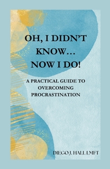 Paperback Oh, I Didn't Know... Now I Do!: Practical Guide to Overcoming Procrastination Book