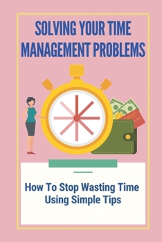 Paperback Solving Your Time Management Problems: How To Stop Wasting Time Using Simple Tips: Stop Wasting Time On Social Media Book