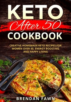 Keto after 50 Cookbook: Creative Homemade Keto Recipes for Women over 50, Energy Boosting and Happy Living