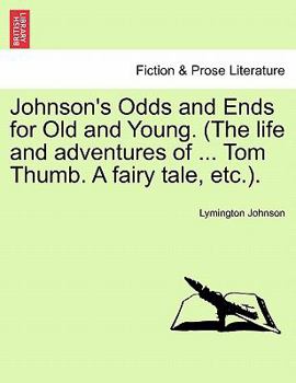 Paperback Johnson's Odds and Ends for Old and Young. (the Life and Adventures of ... Tom Thumb. a Fairy Tale, Etc.). Book