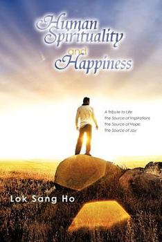 Paperback Human Spirituality and Happiness: A Tribute to Life the Source of Inspirations the Source of Hope the Source of Joy Book