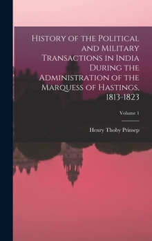History of the Political and Military Transactions in India During the Administration of the Marquess of Hastings, 1813-1823, Volume 1