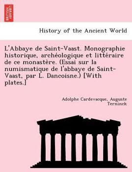 Paperback L'Abbaye de Saint-Vaast. Monographie historique, arche&#769;ologique et litte&#769;raire de ce monaste&#768;re. (Essai sur la numismatique de l'abbaye Book