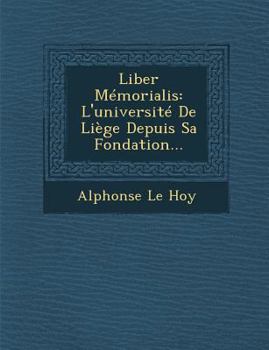 Liber M�morialis: L'Universit� de Li�ge Depuis Sa Fondation...