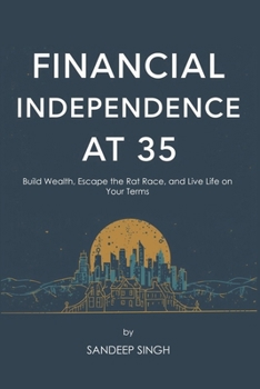 Financial Independence at 35: A Step-by-Step Guide to Retire Early: Build Wealth, Escape the Rat Race, and Live Life on Your Terms