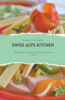 Swiss Alps Kitchen: Savory Dishes with Alpine Flair