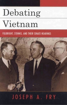 Debating Vietnam: Fulbright, Stennis, and Their Senate Hearings (Vietnam) - Book  of the Vietnam: America in the War Years
