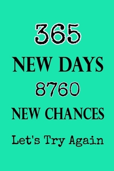 365 New Days 8760 New Chances Let's Try Again: Lined Notebook / Journal Gift, 120 pages, 6x9, Soft Cover, Matte finish, New Year Gifts, 2020 New Year Notebook