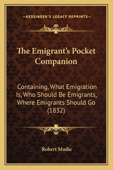 Paperback The Emigrant's Pocket Companion: Containing, What Emigration Is, Who Should Be Emigrants, Where Emigrants Should Go (1832) Book