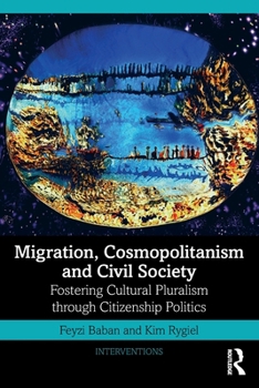 Paperback Migration, Cosmopolitanism and Civil Society: Fostering Cultural Pluralism through Citizenship Politics Book