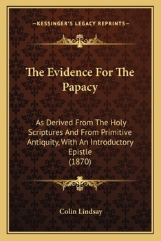 Paperback The Evidence For The Papacy: As Derived From The Holy Scriptures And From Primitive Antiquity, With An Introductory Epistle (1870) Book
