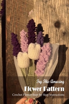 Try This Amazing Flower Pattern: Crochet Flower Step-by-Step Instructions: Flower Crochet Ideas Book